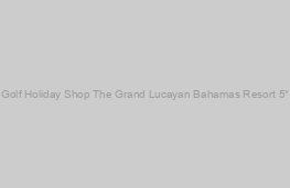 The Grand Lucayan Bahamas Resort 5*